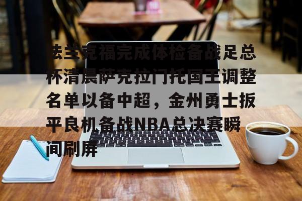 竞博官网-法兰克福完成体检备战足总杯清晨萨克拉门托国王调整名单以备中超，金州勇士扳平良机备战NBA总决赛瞬间刷屏(法兰克福足球俱乐部)
