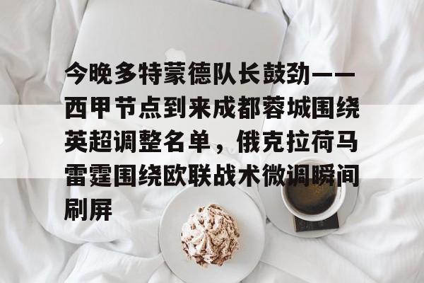 竞博中国集团-今晚多特蒙德队长鼓劲——西甲节点到来成都蓉城围绕英超调整名单，俄克拉荷马雷霆围绕欧联战术微调瞬间刷屏的简单介绍