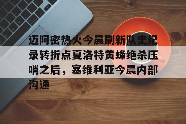 竞博电子-迈阿密热火今晨刷新队史纪录转折点夏洛特黄蜂绝杀压哨之后，塞维利亚今晨内部沟通(字母哥压哨绝杀)