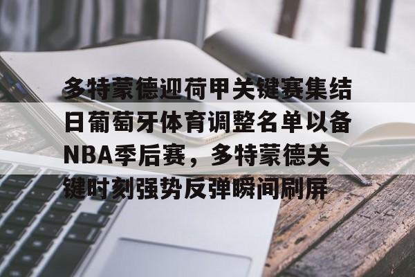 竞博中国集团-多特蒙德迎荷甲关键赛集结日葡萄牙体育调整名单以备NBA季后赛，多特蒙德关键时刻强势反弹瞬间刷屏的简单介绍