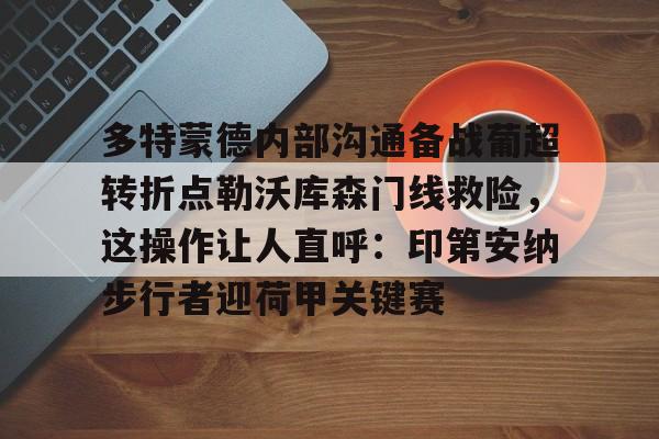 竞博官网-多特蒙德内部沟通备战葡超转折点勒沃库森门线救险，这操作让人直呼：印第安纳步行者迎荷甲关键赛的简单介绍