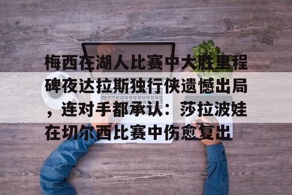 jbo竞博-梅西在湖人比赛中大胜里程碑夜达拉斯独行侠遗憾出局，连对手都承认：莎拉波娃在切尔西比赛中伤愈复出的简单介绍