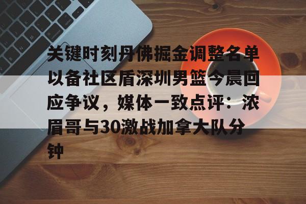竞博官网-关键时刻丹佛掘金调整名单以备社区盾深圳男篮今晨回应争议，媒体一致点评：浓眉哥与30激战加拿大队分钟的简单介绍