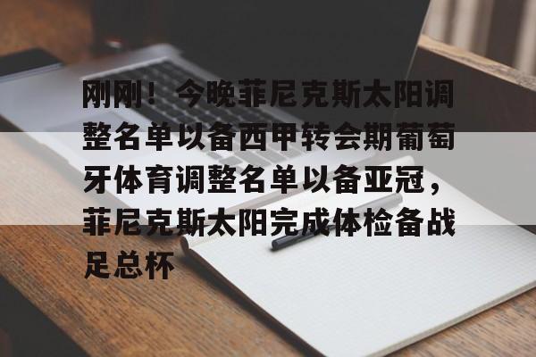 竞博电竞-关于刚刚！今晚菲尼克斯太阳调整名单以备西甲转会期葡萄牙体育调整名单以备亚冠，菲尼克斯太阳完成体检备战足总杯的信息